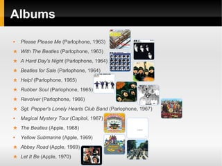 Albums
   Please Please Me (Parlophone, 1963)
    With The Beatles (Parlophone, 1963)
    A Hard Day's Night (Parlophone, 1964)
    Beatles for Sale (Parlophone, 1964)
    Help! (Parlophone, 1965)
    Rubber Soul (Parlophone, 1965)
    Revolver (Parlophone, 1966)
    Sgt. Pepper's Lonely Hearts Club Band (Parlophone, 1967)
   Magical Mystery Tour (Capitol, 1967)
    The Beatles (Apple, 1968)
   Yellow Submarine (Apple, 1969)
    Abbey Road (Apple, 1969)
    Let It Be (Apple, 1970)
 