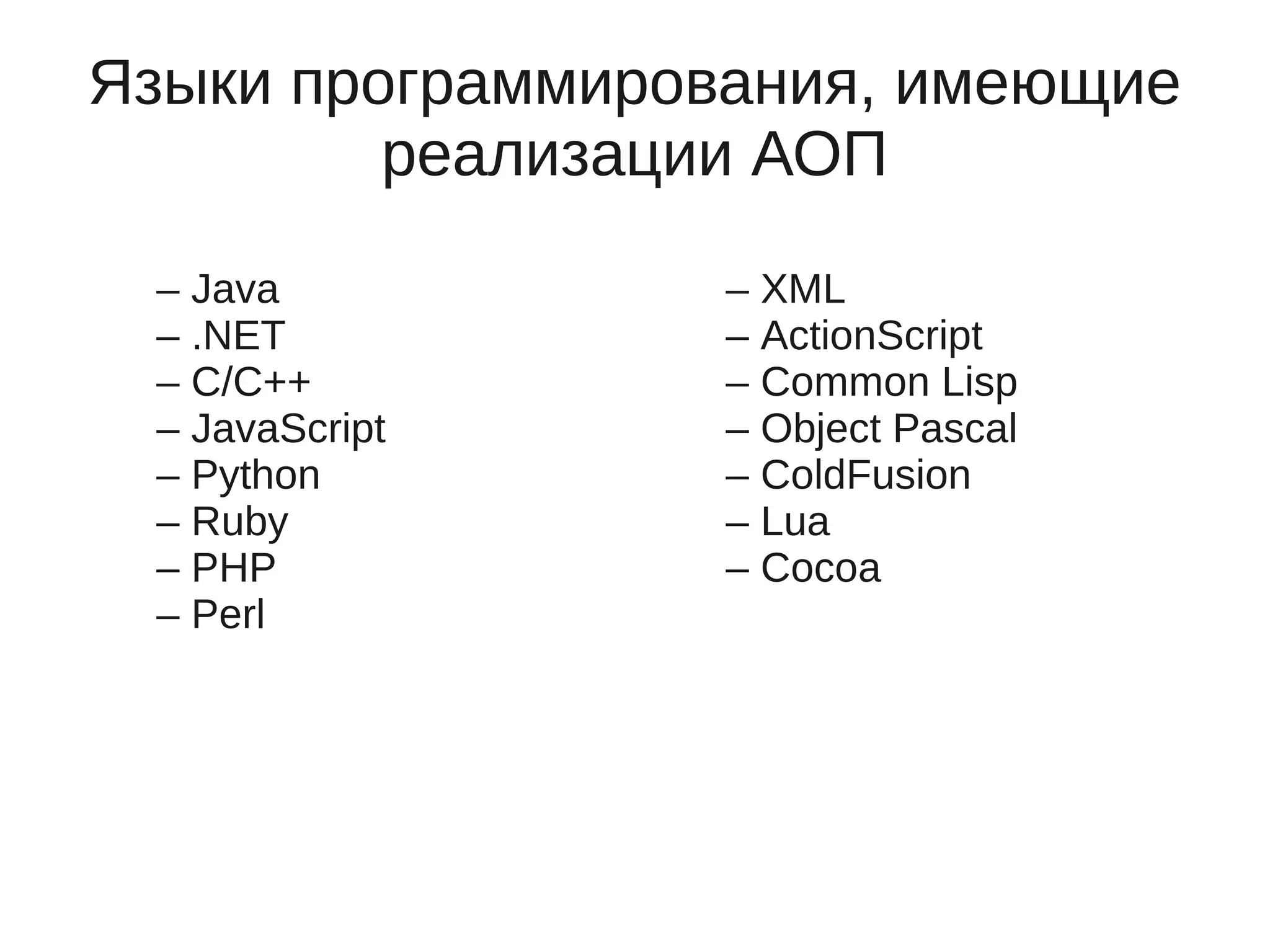 Языки программирования, имеющие
реализации АОП
– Java
– .NET
– C/C++
– JavaScript
– Python
– Ruby
– PHP
– Perl
– XML
– ActionScript
– Common Lisp
– Object Pascal
– ColdFusion
– Lua
– Cocoa
 