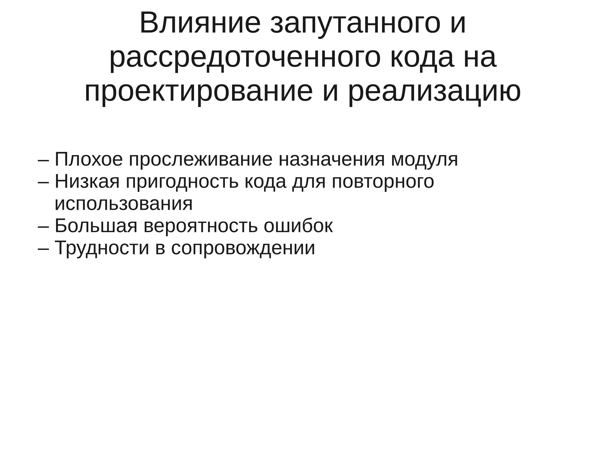 Влияние запутанного и
рассредоточенного кода на
проектирование и реализацию
– Плохое прослеживание назначения модуля
– Низкая пригодность кода для повторного
использования
– Большая вероятность ошибок
– Трудности в сопровождении
 