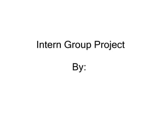 Intern Group Project By:  