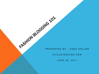 Fashion Blogging 101 Presented by:  Dana Holler CvilleFashion.com June 28, 2011 