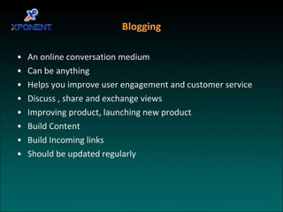 Blogging An online conversation medium Can be anything Helps you improve user engagement and customer service Discuss , share and exchange views Improving product, launching new product Build Content Build Incoming links Should be updated regularly  