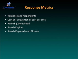 Response Metrics Response and respondents Cost per acquisition or cost per click Referring domain/url Search Engines Search Keywords and Phrases 