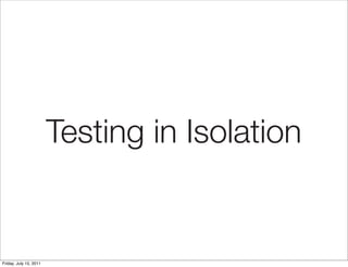 Testing in Isolation


Friday, July 15, 2011
 