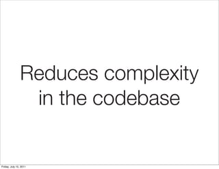 Reduces complexity
                 in the codebase


Friday, July 15, 2011
 