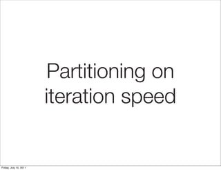 Partitioning on
                        iteration speed


Friday, July 15, 2011
 