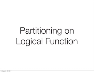 Partitioning on
                        Logical Function


Friday, July 15, 2011
 