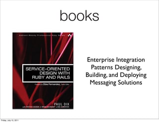 books

                           Enterprise Integration
                             Patterns Designing,
                           Building, and Deploying
                            Messaging Solutions




Friday, July 15, 2011
 