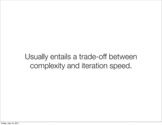 Usually entails a trade-off between
                         complexity and iteration speed.




Friday, July 15, 2011
 