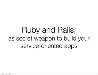 Ruby and Rails,
              as secret weapon to build your
                  service-oriented apps



Friday, July 15, 2011
 