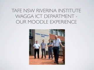 TAFE NSW RIVERINA INSTITUTE
 WAGGA ICT DEPARTMENT -
  OUR MOODLE EXPERIENCE
 