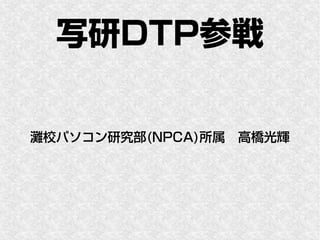 写研DTP参戦

灘校パソコン研究部(NPCA)所属　高橋光輝
 