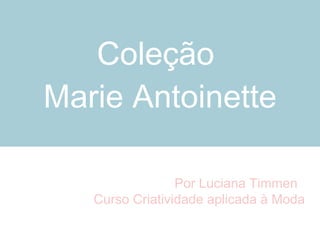 Coleção  Marie Antoinette Por Luciana Timmen  Curso Criatividade aplicada à Moda 