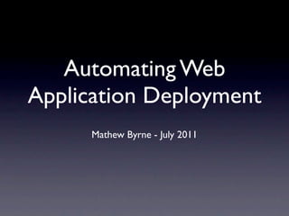 Automating Web
Application Deployment
      Mathew Byrne - July 2011
 