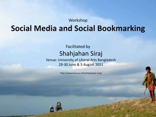 Workshop Social Media and Social Bookmarking Facilitated byShahjahanSirajVenue: University of Liberal Arts Bangladesh 29-30 June & 5 August 2011http://www.focuss.info/shahjahan-siraj 7/26/2011 1 www.focuss.info/shahjahan-siraj 