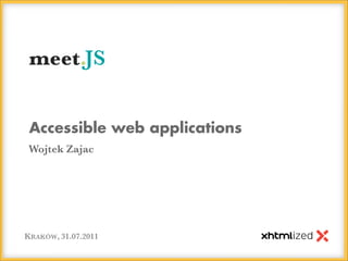meet.JS


 Accessible web applications
Wojtek Zajac




KRAKÓW, 31.07.2011
 