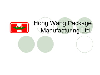 Hong Wang Package
  Manufacturing Ltd.
 