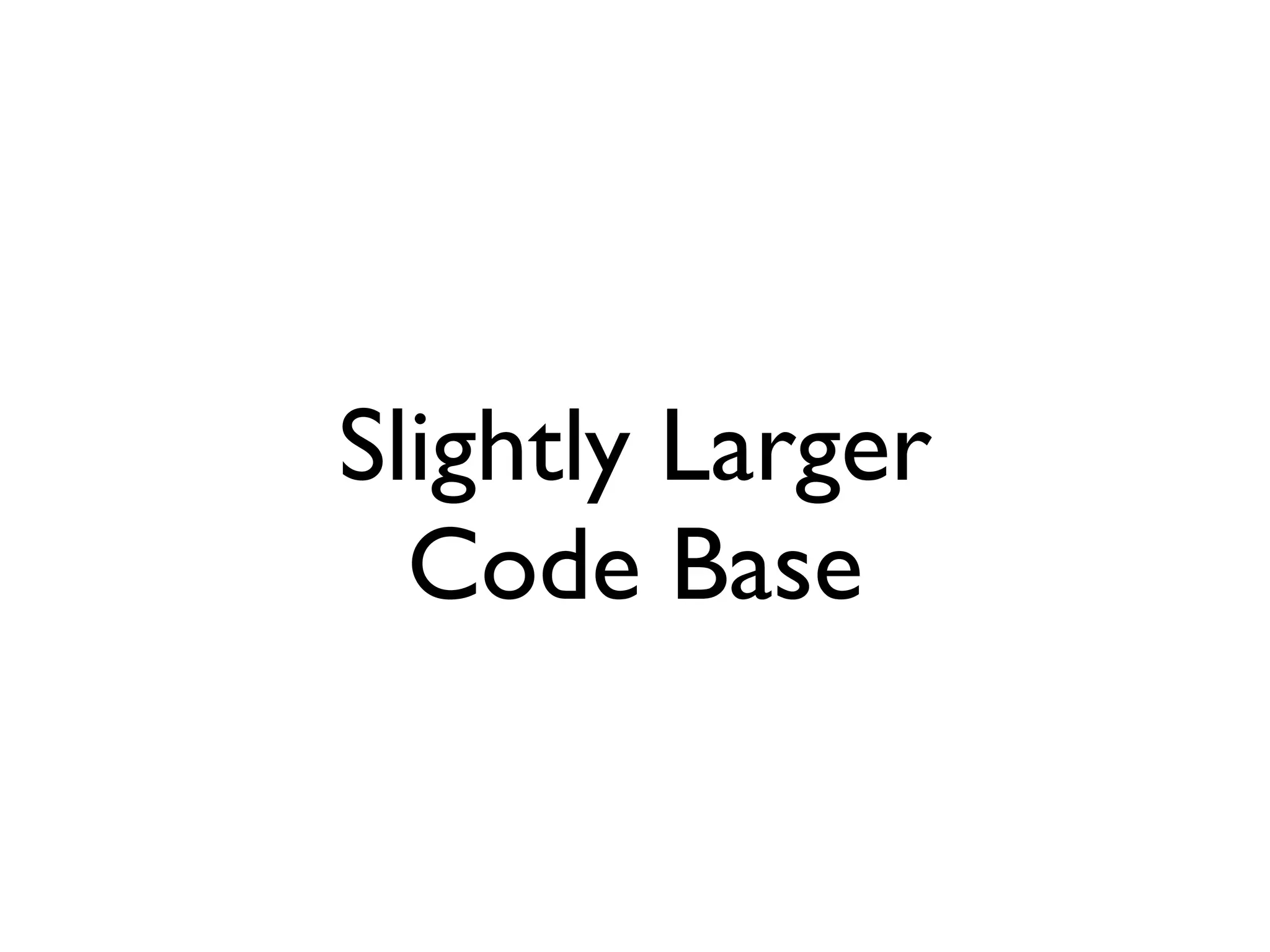 Slightly Larger
  Code Base
 