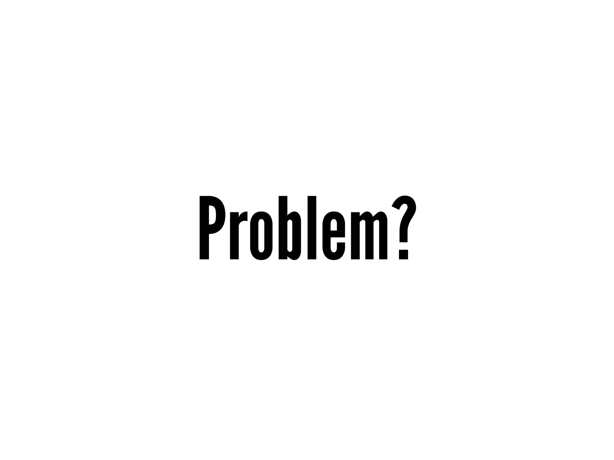 Problem?
 