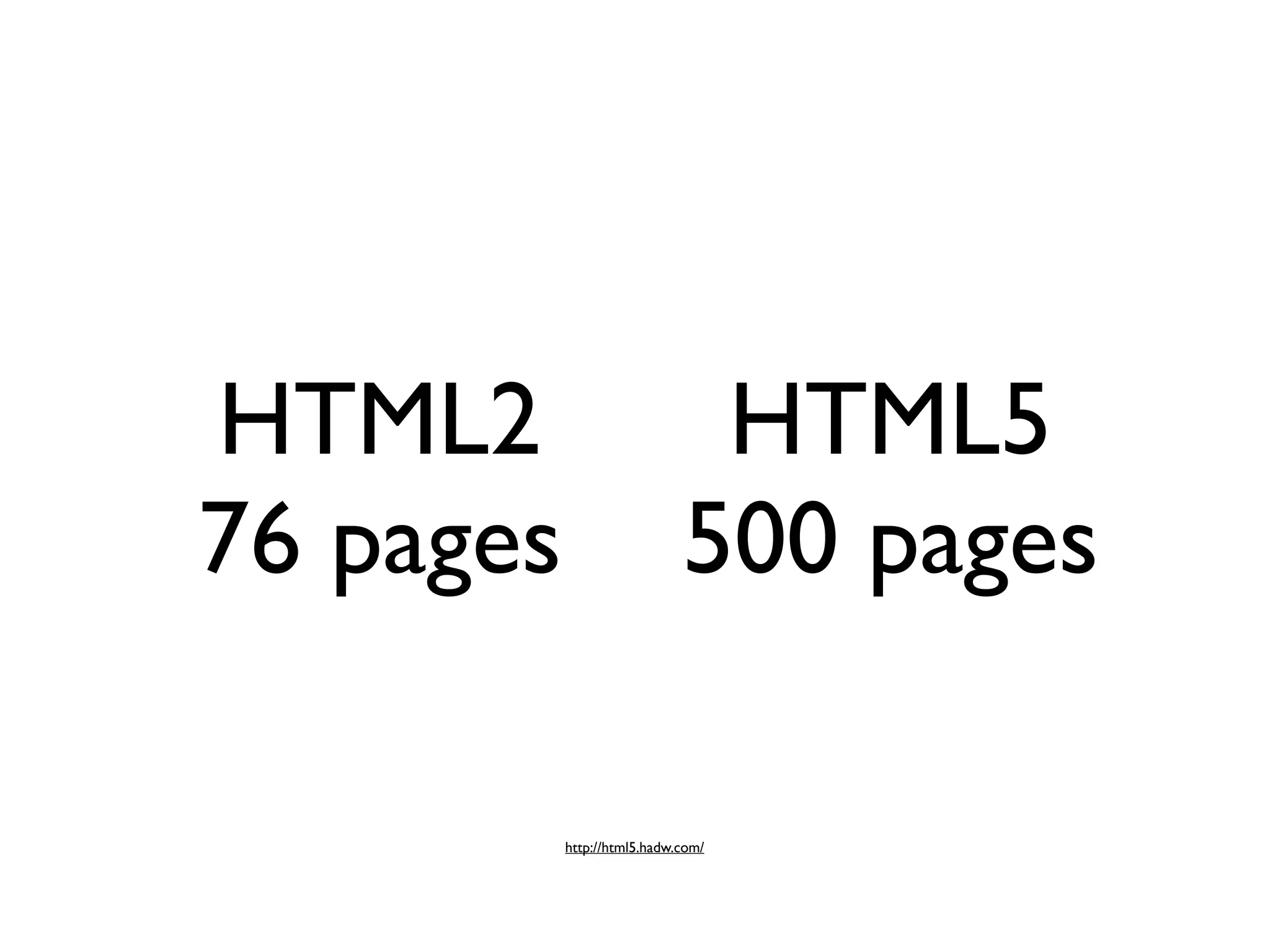 HTML2                         HTML5
76 pages                     500 pages

           http://html5.hadw.com/
 