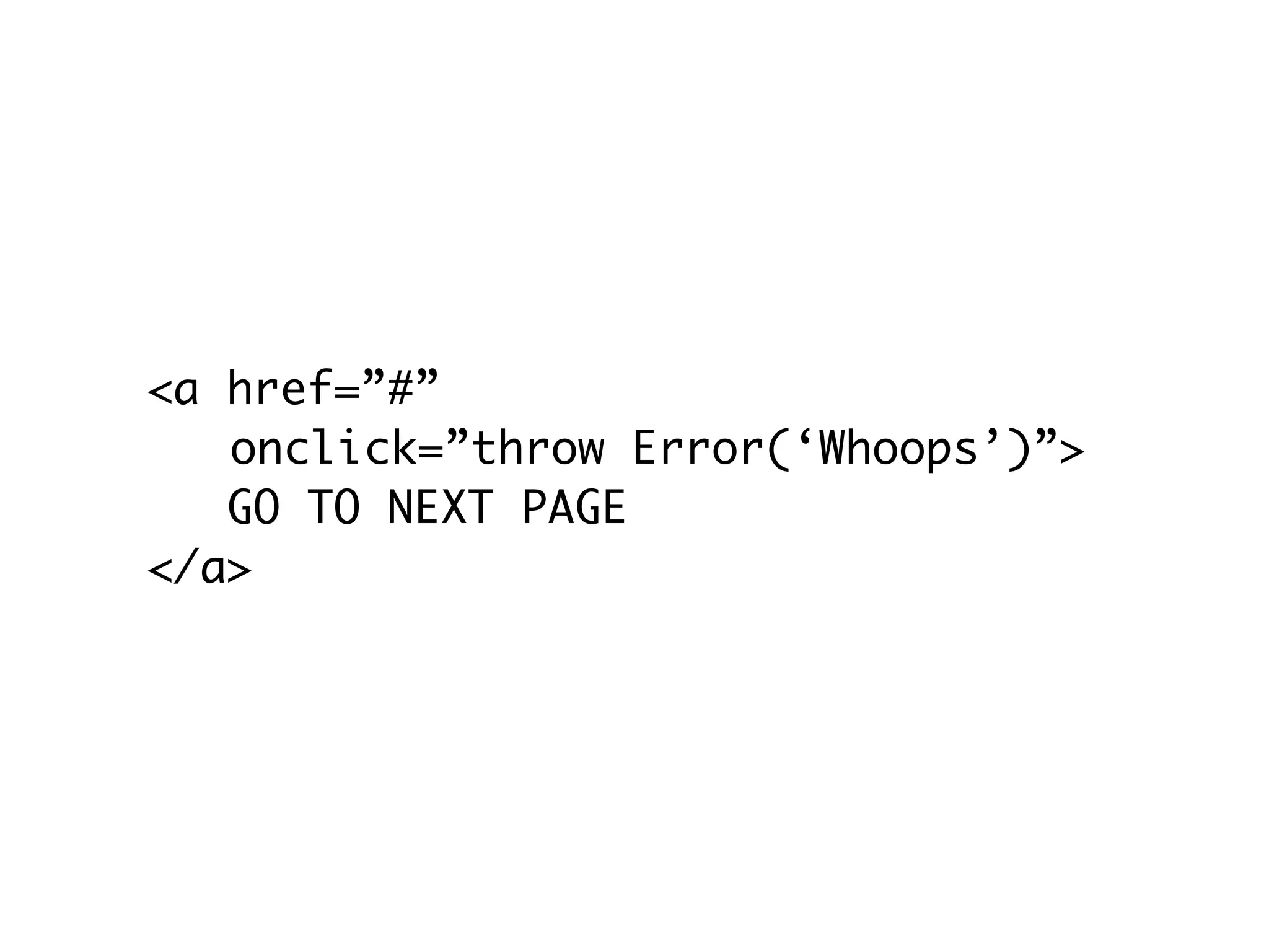 <a href=”#”
	 onclick=”throw Error(‘Whoops’)”>
   GO TO NEXT PAGE
</a>
 