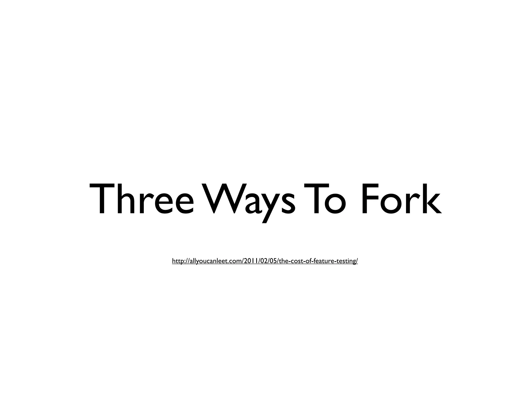 Three Ways To Fork
    http://allyoucanleet.com/2011/02/05/the-cost-of-feature-testing/
 