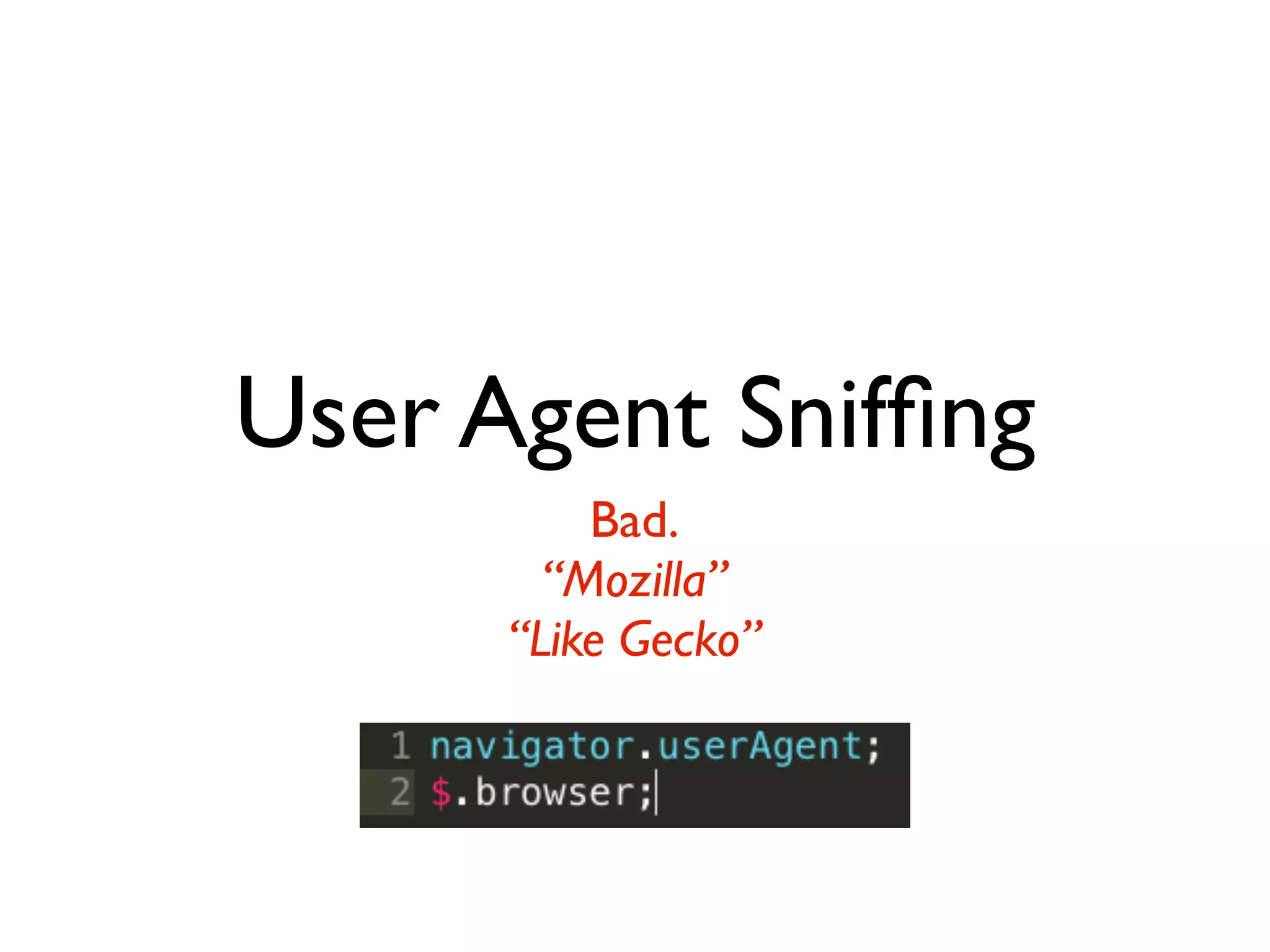 User Agent Snifﬁng
          Bad.
        “Mozilla”
      “Like Gecko”
 