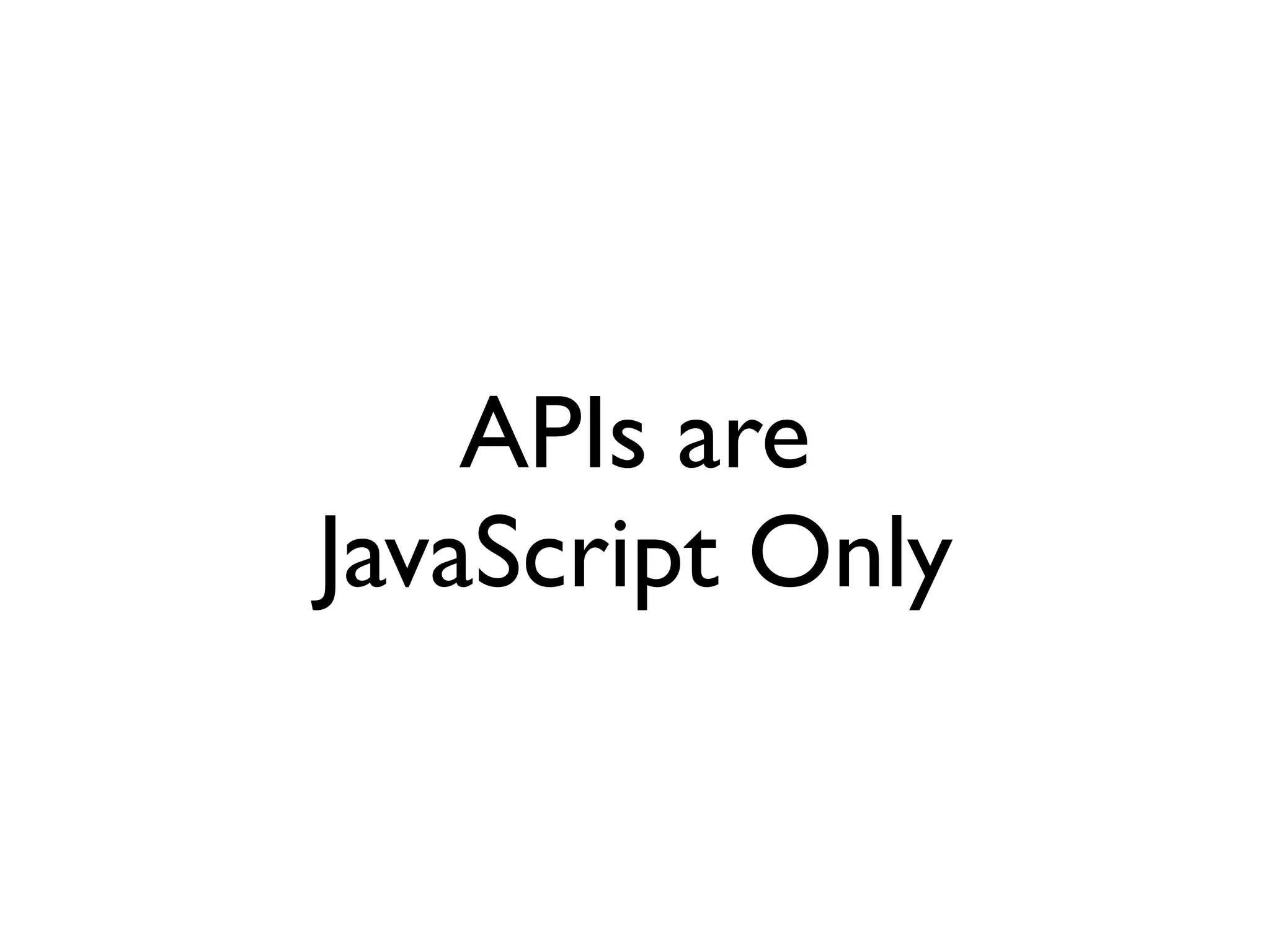APIs are
JavaScript Only
 