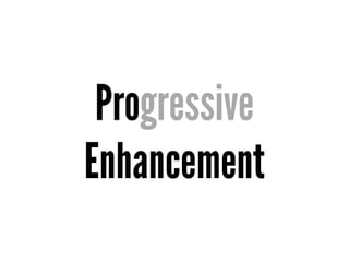 Progressive
Enhancement
 