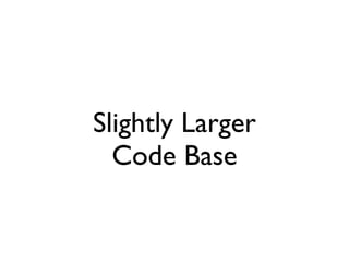Slightly Larger
  Code Base
 