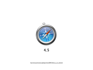 4, 5


http://www.quirksmode.org/blog/archives/2009/10/there_is_no_web.html
 