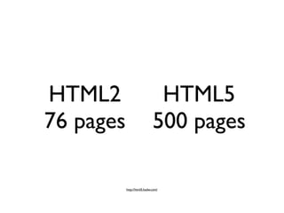 HTML2                         HTML5
76 pages                     500 pages

           http://html5.hadw.com/
 