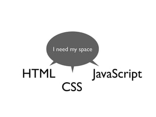 I need my space



HTML                 JavaScript
       CSS
 
