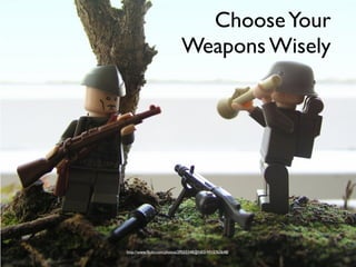 Choose Your
                           Weapons Wisely




http://www.ﬂickr.com/photos/29503348@N03/4915763648/
 