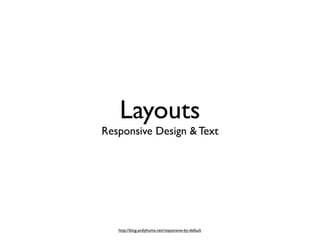 Layouts
Responsive Design & Text




   http://blog.andyhume.net/responsive-by-default
 