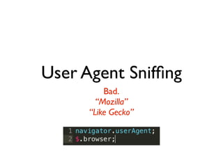 User Agent Snifﬁng
          Bad.
        “Mozilla”
      “Like Gecko”
 