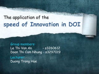 The application of the  speed of Innovation in DOI  Group members: Le Thi Van An           - s3260612 Doan Thi Cam Nhung - s3297019 Lecturer: Duong Trong Hue 