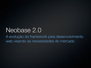 Neobase 2.0
A evolução do framework para desenvolvimento
web visando as necessidades do mercado
 