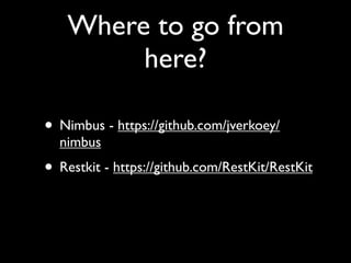 Where to go from
        here?

• Nimbus - https://github.com/jverkoey/
  nimbus
• Restkit - https://github.com/RestKit/RestKit
 