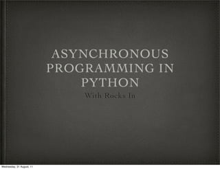 ASYNCHRONOUS
                           PROGRAMMING IN
                               PYTHON
                               With Rocks In




Wednesday, 31 August, 11
 