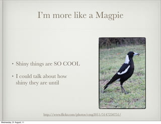 I’m more like a Magpie




           •   Shiny things are SO COOL

           •   I could talk about how
               shiny they are until




                            http://www.ﬂickr.com/photos/cmg2011/5147250751/

Wednesday, 31 August, 11
 