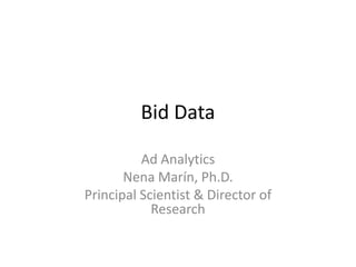 Bid Data  Ad Analytics Nena Marín, Ph.D. Principal Scientist & Director of Research 