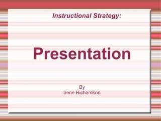 Instructional Strategy: Presentation By Irene Richardson 