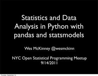 Statistics and Data
                   Analysis in Python with
                   pandas and statsmodels
                          Wes McKinney @wesmckinn

                NYC Open Statistical Programming Meetup
                              9/14/2011

Thursday, September 15,
 