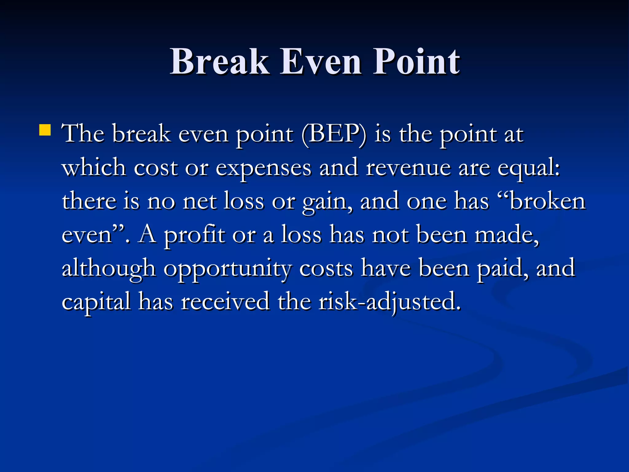Break Even Point The break even point (BEP) is the point at which cost or expenses and revenue are equal: there is no net loss or gain, and one has “broken even”. A profit or a loss has not been made, although opportunity costs have been paid, and capital has received the risk-adjusted. 