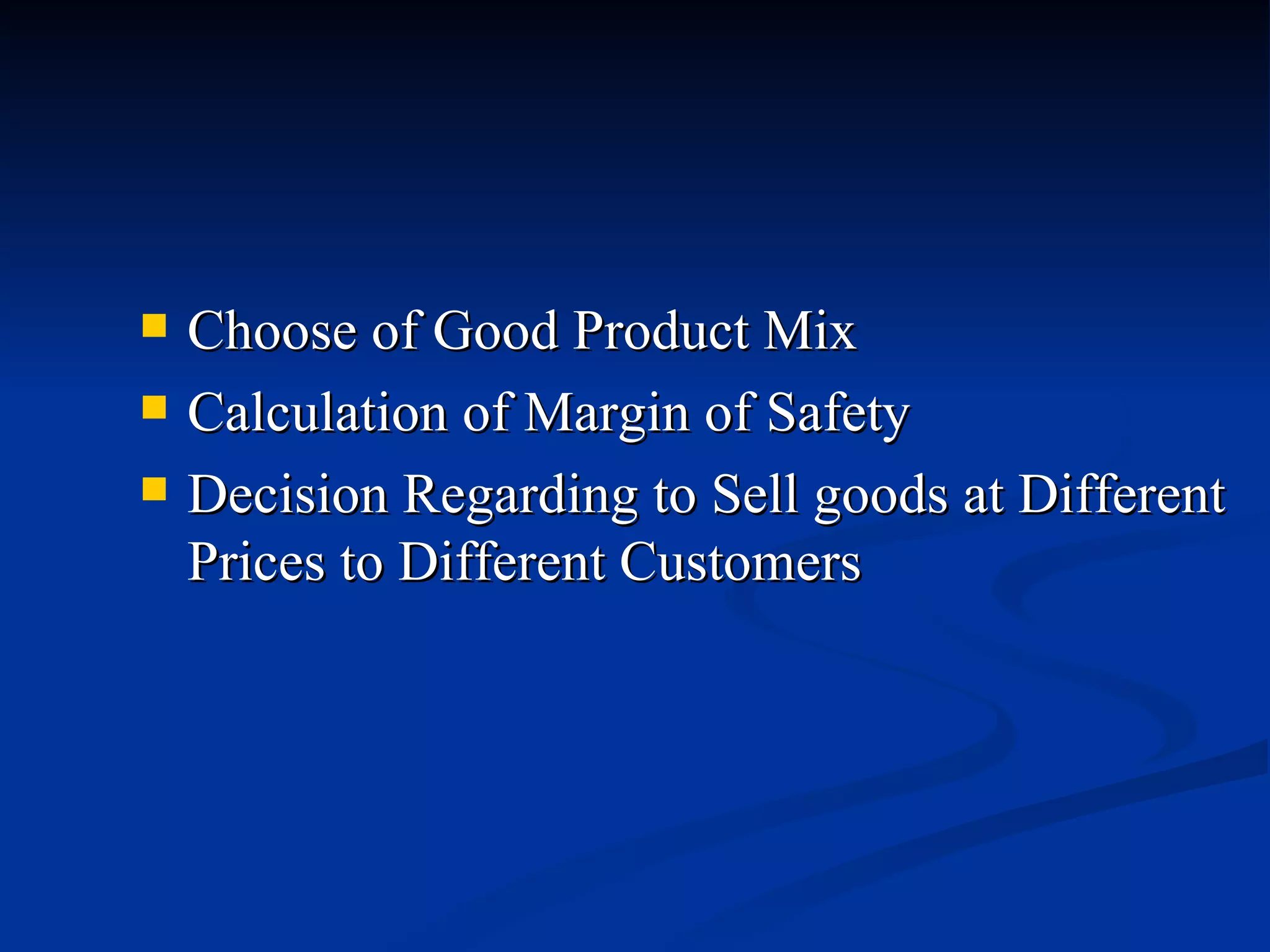 Choose of Good Product Mix  Calculation of Margin of Safety  Decision Regarding to Sell goods at Different Prices to Different Customers  