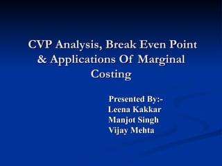 CVP Analysis, Break Even Point & Applications Of Marginal Costing Presented By:- Leena Kakkar Manjot Singh Vijay Mehta 