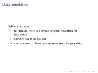 Data annotation




   Deﬁne annotators
       per default, there is a simple keyword extraction for
       documents
       classiﬁer has to be trained
       you may want to have custom annotators for your data
 