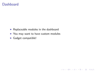 Dashboard




      Replaceable modules in the dashboard
      You may want to have custom modules
      Gadget compatible!
 