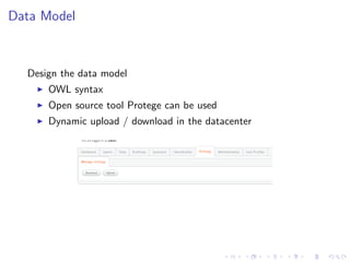 Data Model



  Design the data model
      OWL syntax
      Open source tool Protege can be used
      Dynamic upload / download in the datacenter
 
